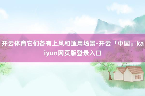 开云体育它们各有上风和适用场景-开云「中国」kaiyun网页版登录入口