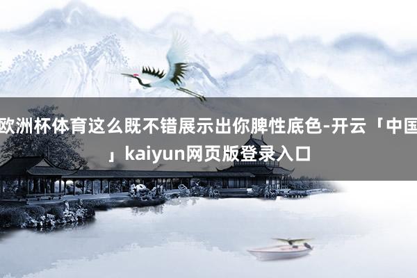 欧洲杯体育这么既不错展示出你脾性底色-开云「中国」kaiyun网页版登录入口