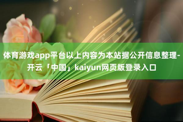 体育游戏app平台以上内容为本站据公开信息整理-开云「中国」kaiyun网页版登录入口
