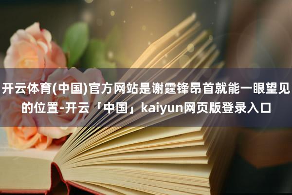 开云体育(中国)官方网站是谢霆锋昂首就能一眼望见的位置-开云「中国」kaiyun网页版登录入口