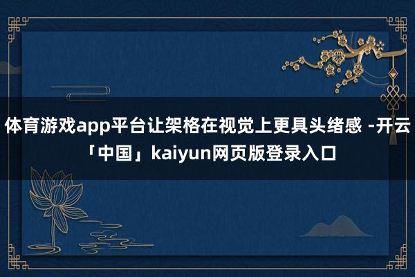 体育游戏app平台让架格在视觉上更具头绪感 -开云「中国」kaiyun网页版登录入口