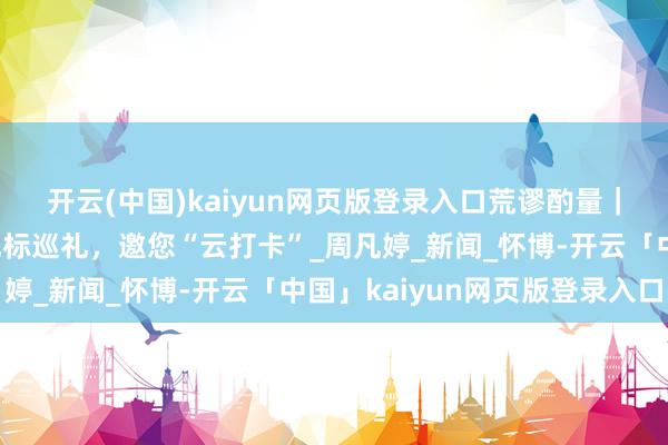 开云(中国)kaiyun网页版登录入口荒谬酌量｜八一建军节山东红色地标巡礼，邀您“云打卡”_周凡婷_新闻_怀博-开云「中国」kaiyun网页版登录入口