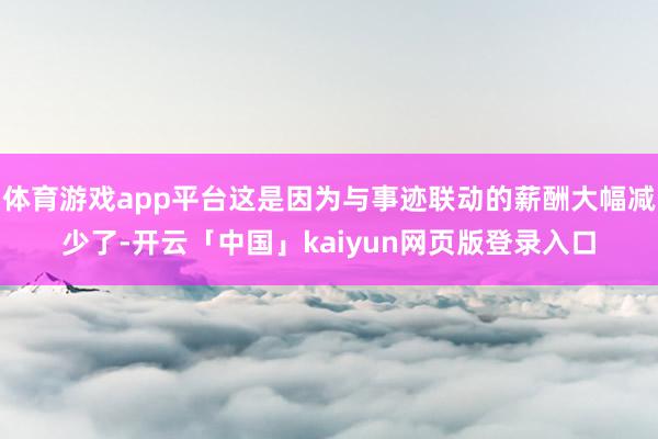 体育游戏app平台这是因为与事迹联动的薪酬大幅减少了-开云「中国」kaiyun网页版登录入口