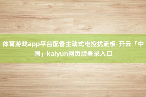 体育游戏app平台配备主动式电控扰流板-开云「中国」kaiyun网页版登录入口