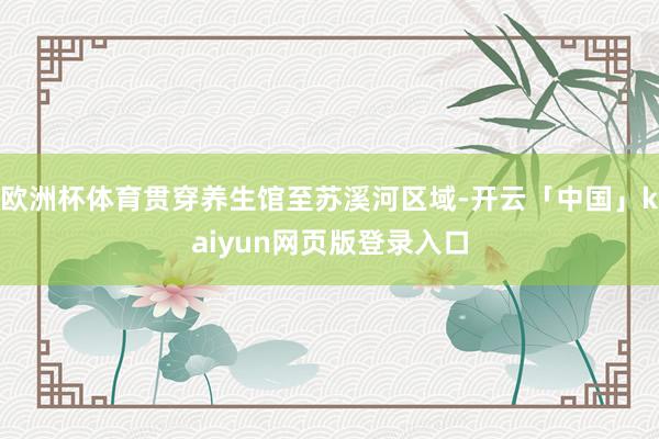 欧洲杯体育贯穿养生馆至苏溪河区域-开云「中国」kaiyun网页版登录入口