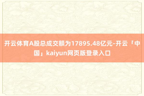 开云体育A股总成交额为17895.48亿元-开云「中国」kaiyun网页版登录入口