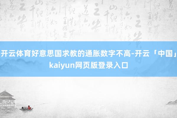 开云体育好意思国求教的通胀数字不高-开云「中国」kaiyun网页版登录入口