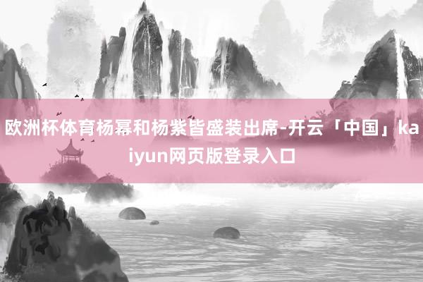 欧洲杯体育杨幂和杨紫皆盛装出席-开云「中国」kaiyun网页版登录入口