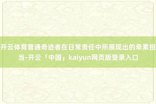 开云体育普通奇迹者在日常责任中所展现出的牵累担当-开云「中国」kaiyun网页版登录入口