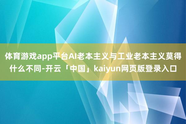 体育游戏app平台AI老本主义与工业老本主义莫得什么不同-开云「中国」kaiyun网页版登录入口