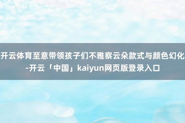 开云体育至意带领孩子们不雅察云朵款式与颜色幻化-开云「中国」kaiyun网页版登录入口
