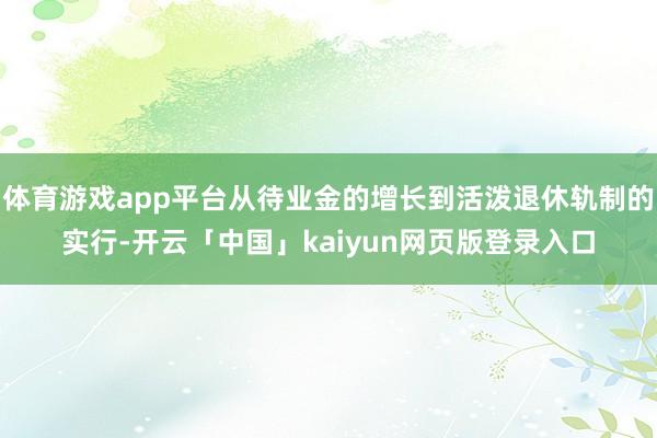 体育游戏app平台从待业金的增长到活泼退休轨制的实行-开云「中国」kaiyun网页版登录入口