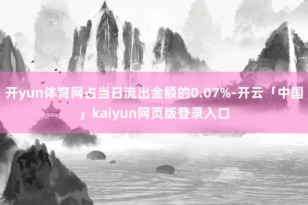开yun体育网占当日流出金额的0.07%-开云「中国」kaiyun网页版登录入口