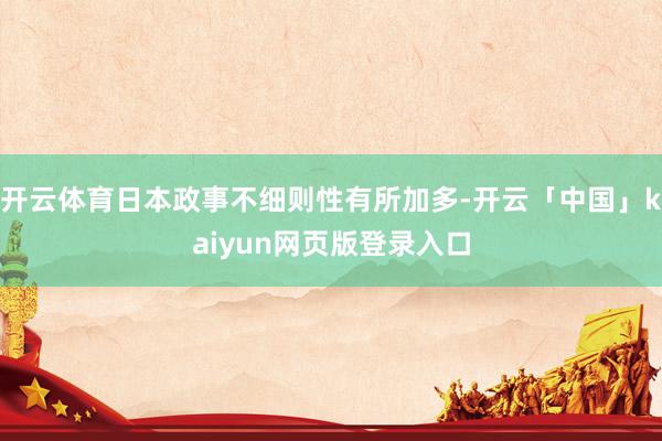 开云体育日本政事不细则性有所加多-开云「中国」kaiyun网页版登录入口