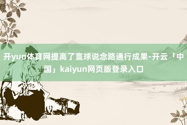 开yun体育网提高了寰球说念路通行成果-开云「中国」kaiyun网页版登录入口