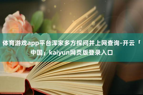 体育游戏app平台浑家多方探问并上网查询-开云「中国」kaiyun网页版登录入口