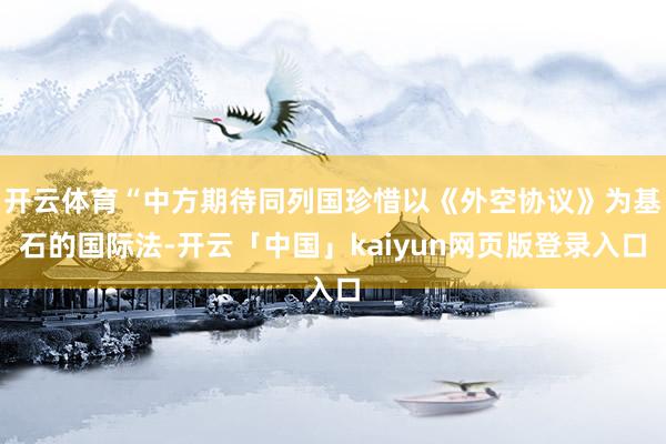 开云体育“中方期待同列国珍惜以《外空协议》为基石的国际法-开云「中国」kaiyun网页版登录入口