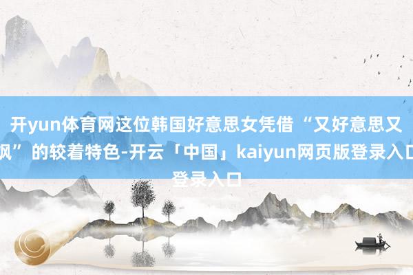 开yun体育网这位韩国好意思女凭借 “又好意思又飒” 的较着特色-开云「中国」kaiyun网页版登录入口