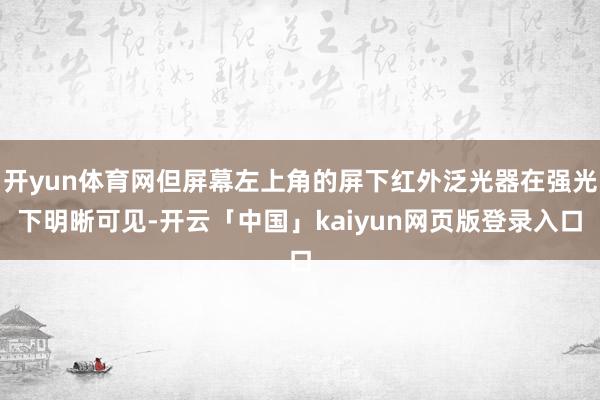 开yun体育网但屏幕左上角的屏下红外泛光器在强光下明晰可见-开云「中国」kaiyun网页版登录入口