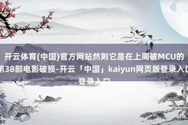 开云体育(中国)官方网站然则它是在上周被MCU的第38部电影破损-开云「中国」kaiyun网页版登录入口